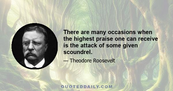 There are many occasions when the highest praise one can receive is the attack of some given scoundrel.