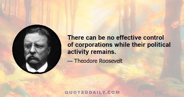 There can be no effective control of corporations while their political activity remains.