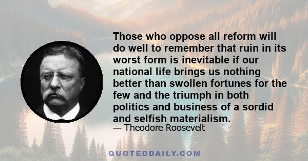 Those who oppose all reform will do well to remember that ruin in its worst form is inevitable if our national life brings us nothing better than swollen fortunes for the few and the triumph in both politics and