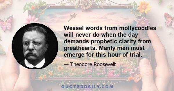 Weasel words from mollycoddles will never do when the day demands prophetic clarity from greathearts. Manly men must emerge for this hour of trial.