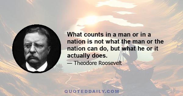 What counts in a man or in a nation is not what the man or the nation can do, but what he or it actually does.