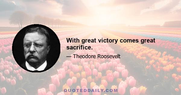 With great victory comes great sacrifice.