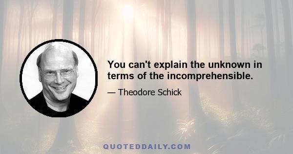 You can't explain the unknown in terms of the incomprehensible.