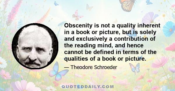 Obscenity is not a quality inherent in a book or picture, but is solely and exclusively a contribution of the reading mind, and hence cannot be defined in terms of the qualities of a book or picture.