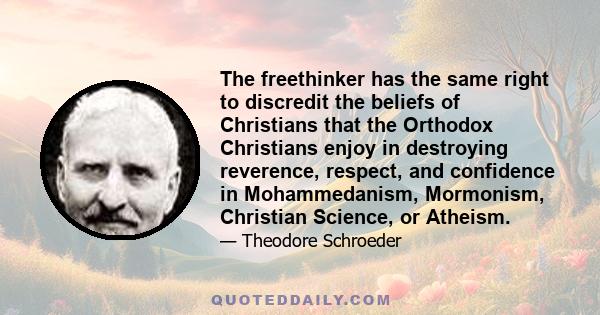 The freethinker has the same right to discredit the beliefs of Christians that the Orthodox Christians enjoy in destroying reverence, respect, and confidence in Mohammedanism, Mormonism, Christian Science, or Atheism.