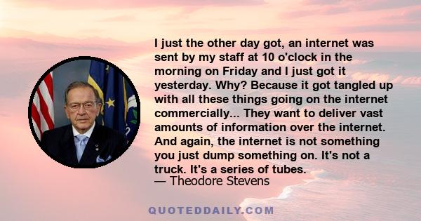 I just the other day got, an internet was sent by my staff at 10 o'clock in the morning on Friday and I just got it yesterday. Why? Because it got tangled up with all these things going on the internet commercially...