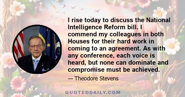 I rise today to discuss the National Intelligence Reform bill. I commend my colleagues in both Houses for their hard work in coming to an agreement. As with any conference, each voice is heard, but none can dominate and 