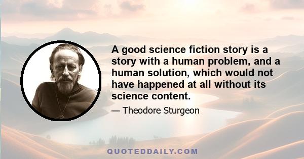 A good science fiction story is a story with a human problem, and a human solution, which would not have happened at all without its science content.