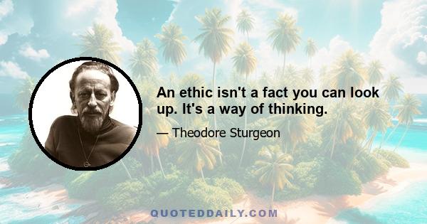 An ethic isn't a fact you can look up. It's a way of thinking.