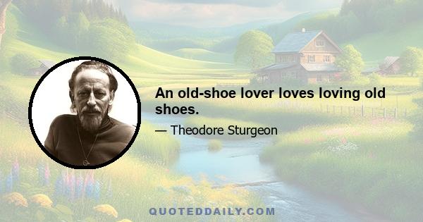 An old-shoe lover loves loving old shoes.