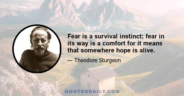 Fear is a survival instinct; fear in its way is a comfort for it means that somewhere hope is alive.