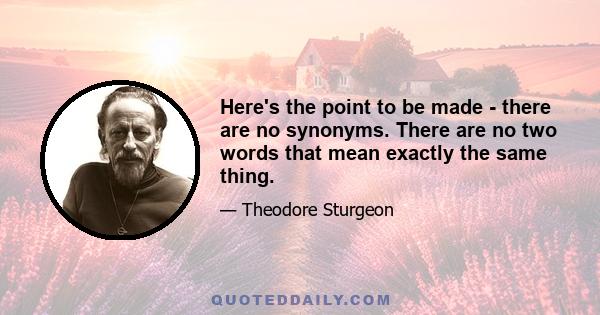 Here's the point to be made - there are no synonyms. There are no two words that mean exactly the same thing.