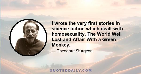 I wrote the very first stories in science fiction which dealt with homosexuality, The World Well Lost and Affair With a Green Monkey.