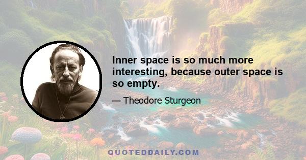 Inner space is so much more interesting, because outer space is so empty.