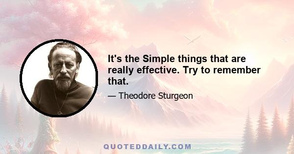 It's the Simple things that are really effective. Try to remember that.