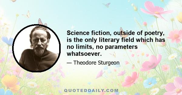 Science fiction, outside of poetry, is the only literary field which has no limits, no parameters whatsoever.