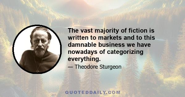 The vast majority of fiction is written to markets and to this damnable business we have nowadays of categorizing everything.