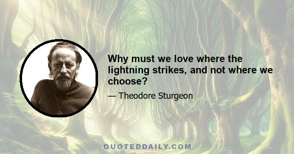 Why must we love where the lightning strikes, and not where we choose?