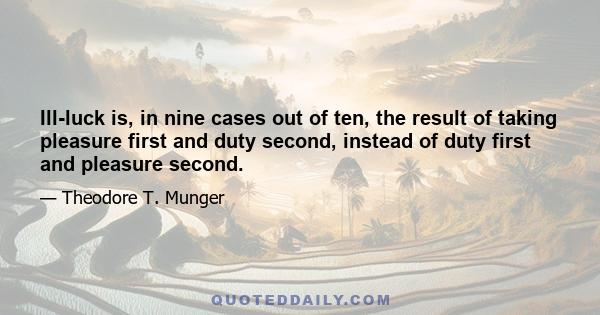 Ill-luck is, in nine cases out of ten, the result of taking pleasure first and duty second, instead of duty first and pleasure second.