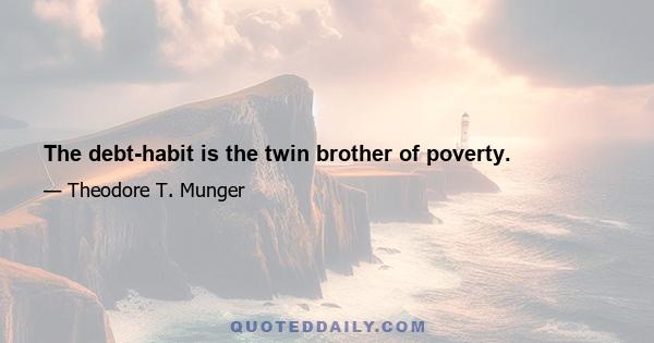 The debt-habit is the twin brother of poverty.