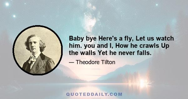 Baby bye Here's a fly, Let us watch him. you and I, How he crawls Up the walls Yet he never falls.