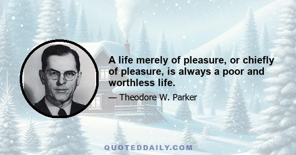 A life merely of pleasure, or chiefly of pleasure, is always a poor and worthless life.