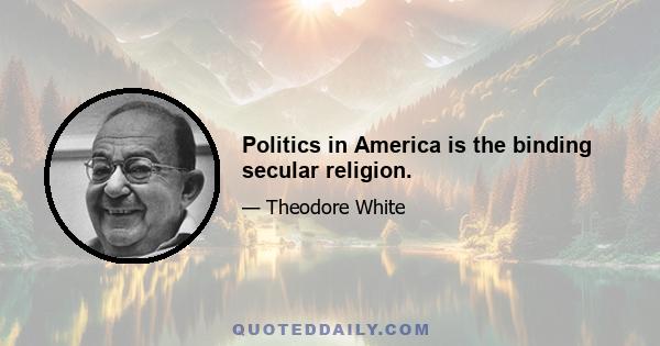 Politics in America is the binding secular religion.