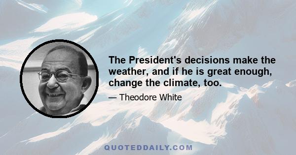 The President's decisions make the weather, and if he is great enough, change the climate, too.