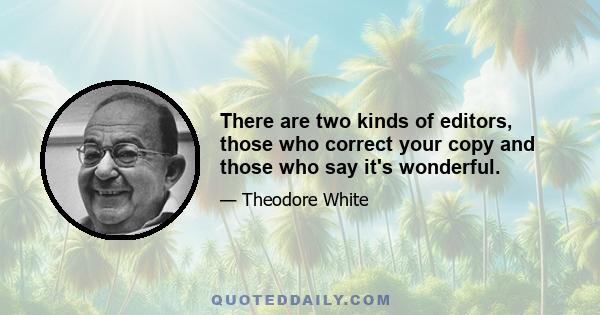 There are two kinds of editors, those who correct your copy and those who say it's wonderful.