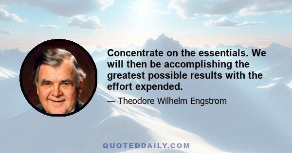 Concentrate on the essentials. We will then be accomplishing the greatest possible results with the effort expended.