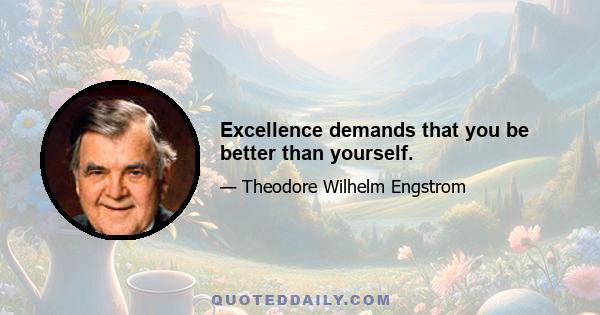 Excellence demands that you be better than yourself.