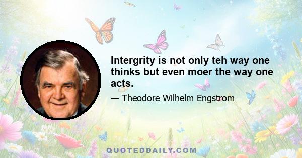 Intergrity is not only teh way one thinks but even moer the way one acts.