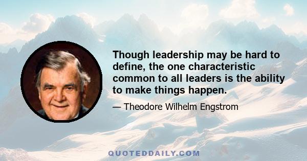 Though leadership may be hard to define, the one characteristic common to all leaders is the ability to make things happen.