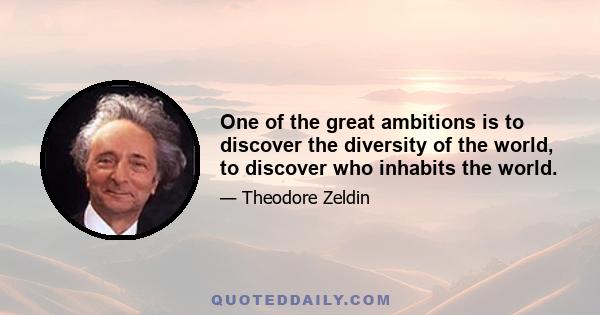 One of the great ambitions is to discover the diversity of the world, to discover who inhabits the world.