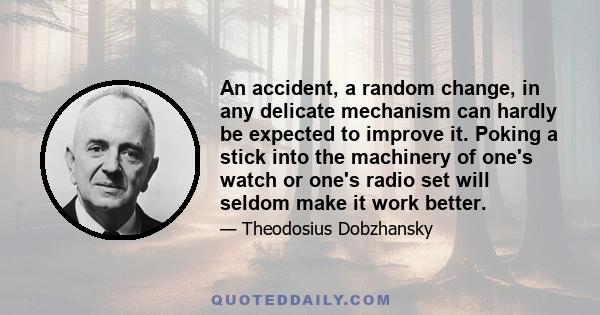 An accident, a random change, in any delicate mechanism can hardly be expected to improve it. Poking a stick into the machinery of one's watch or one's radio set will seldom make it work better.