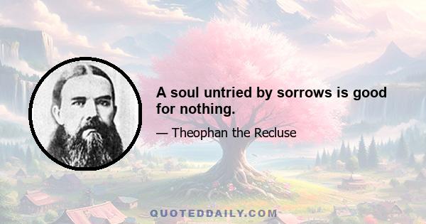 A soul untried by sorrows is good for nothing.