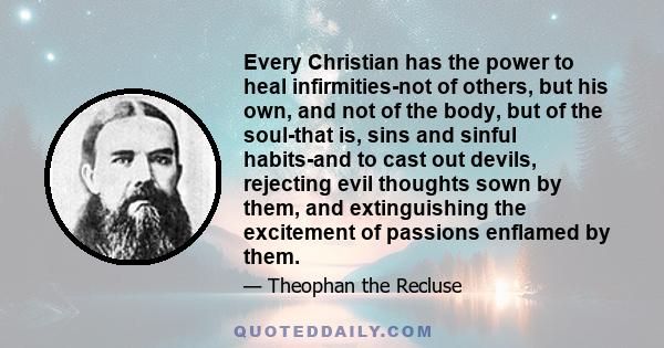 Every Christian has the power to heal infirmities-not of others, but his own, and not of the body, but of the soul-that is, sins and sinful habits-and to cast out devils, rejecting evil thoughts sown by them, and