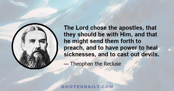 The Lord chose the apostles, that they should be with Him, and that he might send them forth to preach, and to have power to heal sicknesses, and to cast out devils.