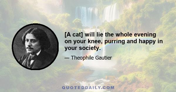 [A cat] will lie the whole evening on your knee, purring and happy in your society.