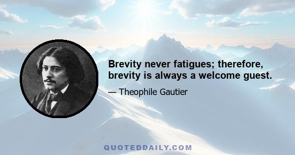 Brevity never fatigues; therefore, brevity is always a welcome guest.