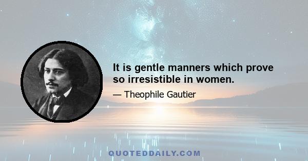 It is gentle manners which prove so irresistible in women.