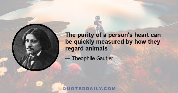 The purity of a person's heart can be quickly measured by how they regard animals