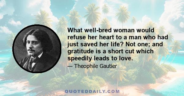 What well-bred woman would refuse her heart to a man who had just saved her life? Not one; and gratitude is a short cut which speedily leads to love.