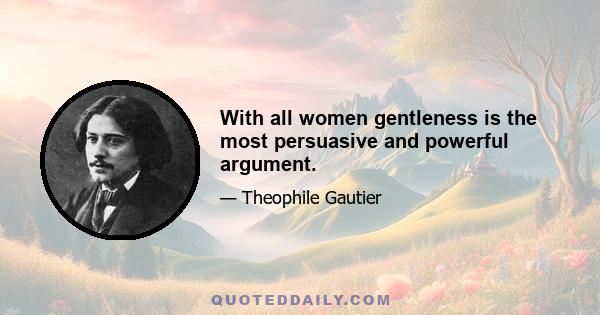 With all women gentleness is the most persuasive and powerful argument.