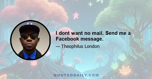 I dont want no mail. Send me a Facebook message.