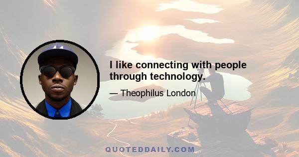 I like connecting with people through technology.