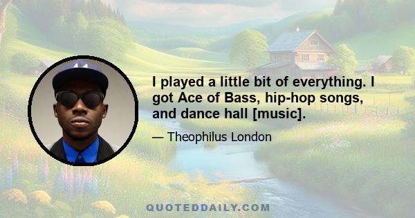 I played a little bit of everything. I got Ace of Bass, hip-hop songs, and dance hall [music].