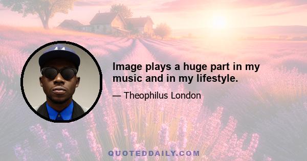 Image plays a huge part in my music and in my lifestyle.