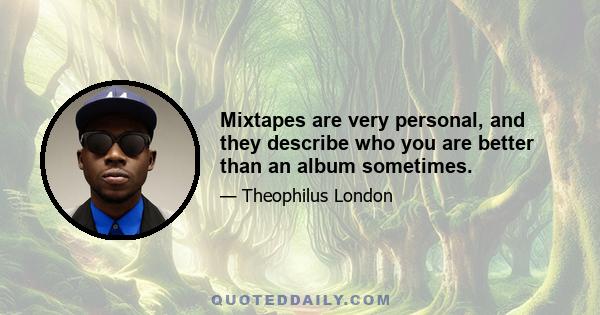 Mixtapes are very personal, and they describe who you are better than an album sometimes.