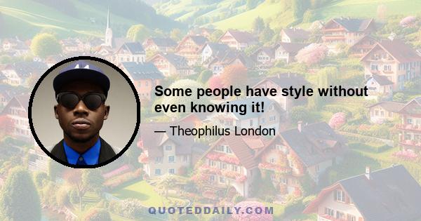 Some people have style without even knowing it!